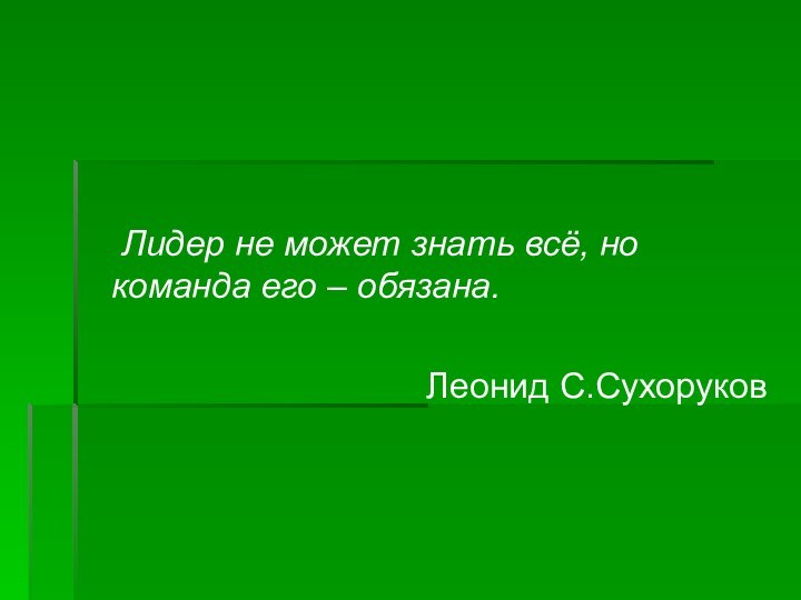 Лидер не может знать всё, но команда его – обязана.Леонид С.Сухоруков