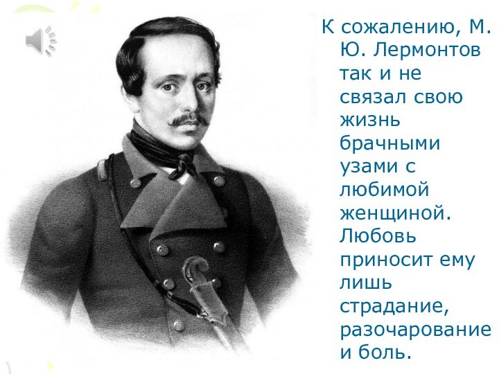 К сожалению, М. Ю. Лермонтов так и не связал свою жизнь брачными