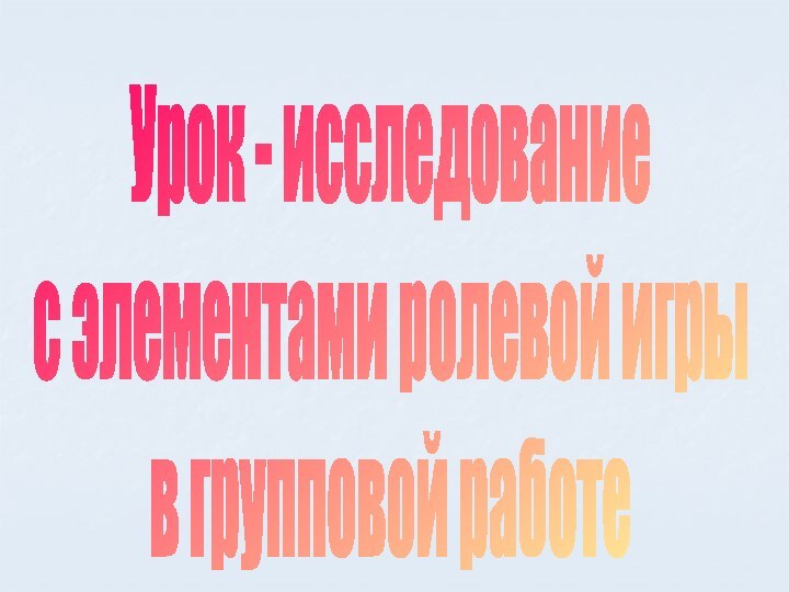 Урок - исследование с элементами ролевой игрыв групповой работе