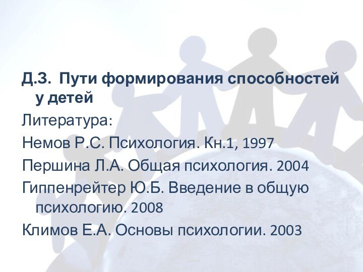 Д.З. Пути формирования способностей у детейЛитература:Немов Р.С. Психология. Кн.1, 1997Першина Л.А. Общая