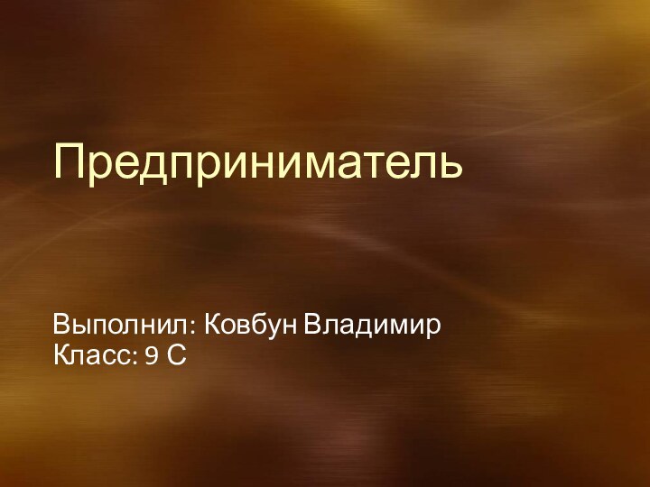 ПредпринимательВыполнил: Ковбун ВладимирКласс: 9 С