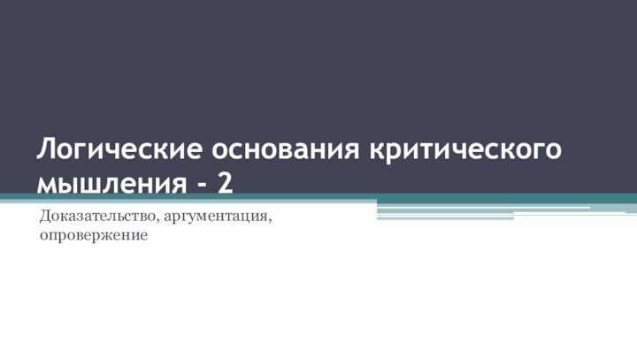 Логические основания критического мышления - 2Доказательство, аргументация, опровержение