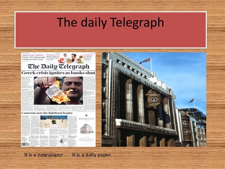 The daily Telegraph It is a newspaper .It is a daily paper.