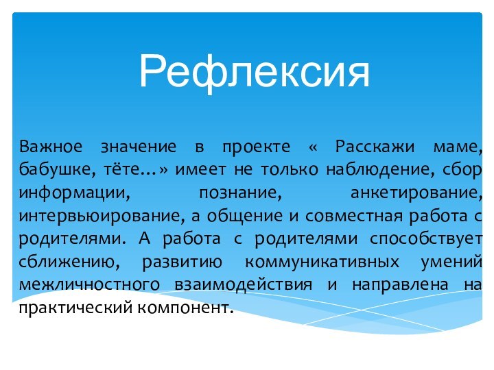 РефлексияВажное значение в проекте « Расскажи маме, бабушке, тёте…» имеет не только