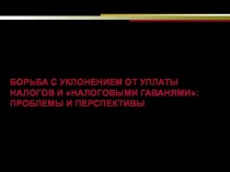 БОРЬБА С УКЛОНЕНИЕМ ОТ УПЛАТЫ НАЛОГОВ И НАЛОГОВЫМИ ГАВАНЯМИ: ПРОБЛЕМЫ И ПЕРСПЕКТИВЫ