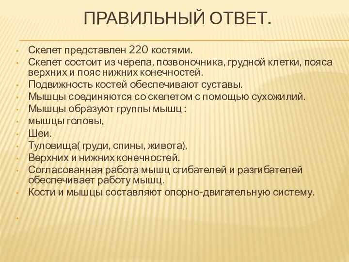 Правильный ответ.Скелет представлен 220 костями.Скелет состоит из черепа, позвоночника, грудной клетки, пояса