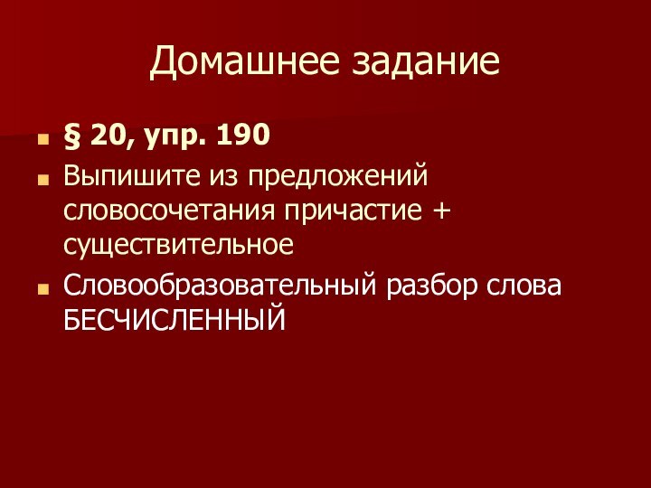 Домашнее задание§ 20, упр. 190 Выпишите из предложений словосочетания причастие + существительноеСловообразовательный разбор слова БЕСЧИСЛЕННЫЙ