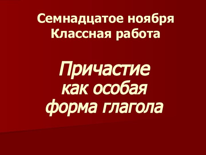 Семнадцатое ноября Классная работаПричастие  как особая форма глагола