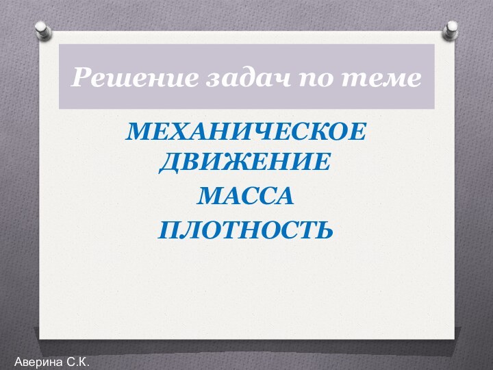 Решение задач по темеМЕХАНИЧЕСКОЕ ДВИЖЕНИЕ МАССАПЛОТНОСТЬАверина С.К.