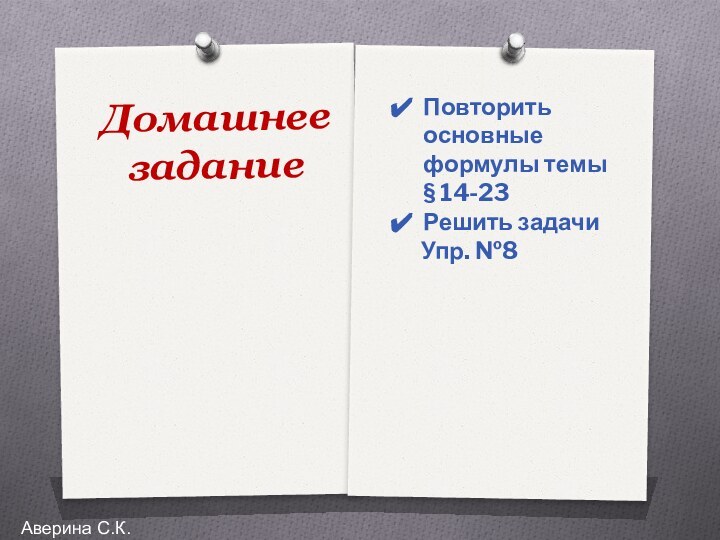 Домашнее заданиеПовторить основные формулы темы § 14-23Решить задачи   Упр. №8Аверина С.К.