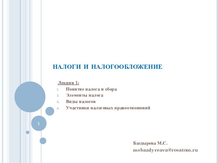 налоги и налогообложениеЛекция 1:Понятие налога и сбораЭлементы налогаВиды налоговУчастники налоговых правоотношенийБаздырева М.С.msbazdyreava@rosatom.ru