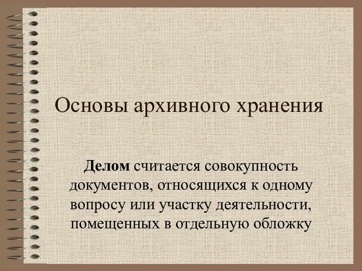 Основы архивного храненияДелом считается совокупность документов, относящихся к одному вопросу или участку