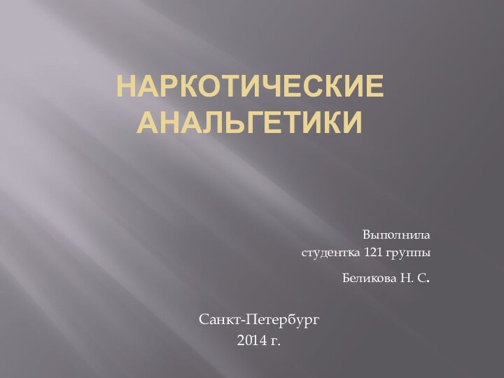 НАРКОТИЧЕСКИЕ АНАЛЬГЕТИКИ Выполнила студентка 121 группыБеликова Н. С.Санкт-Петербург 2014 г.