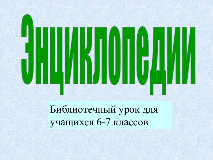 ЭнциклопедииБиблиотечный урок для учащихся 6-7 классов