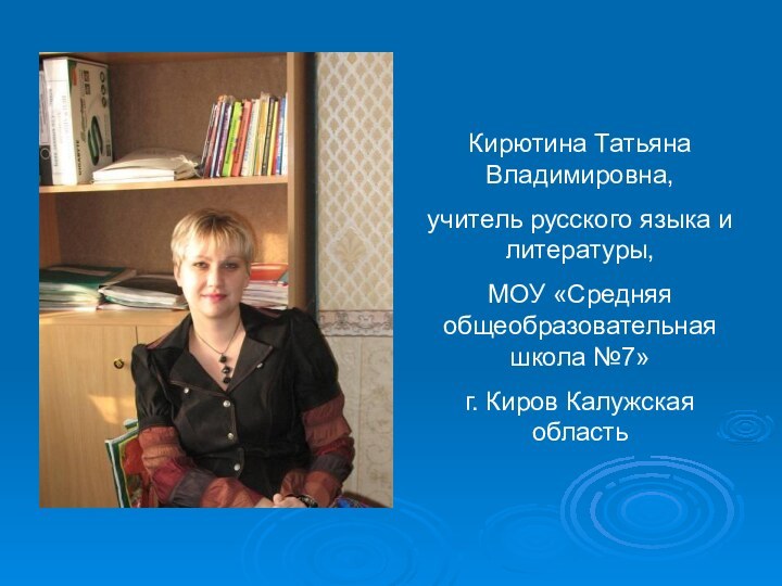 Кирютина Татьяна Владимировна,учитель русского языка и литературы,МОУ «Средняя общеобразовательная школа №7»г. Киров Калужская область