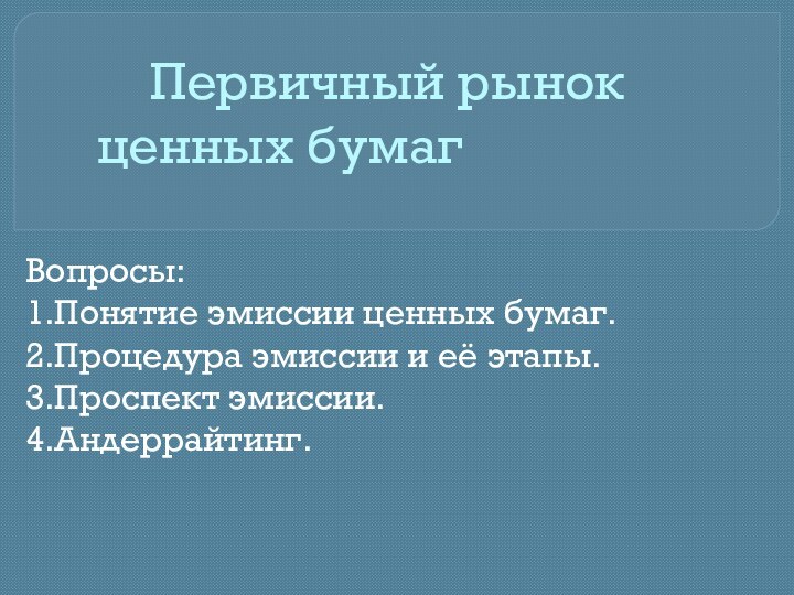 Первичный рынок 			 ценных бумагВопросы:1.Понятие эмиссии ценных бумаг.2.Процедура