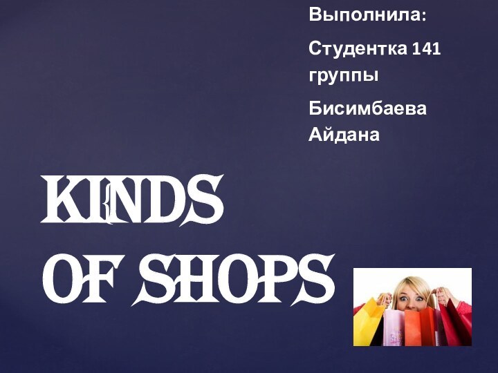 Kinds  of shopsВыполнила:Студентка 141 группыБисимбаева Айдана