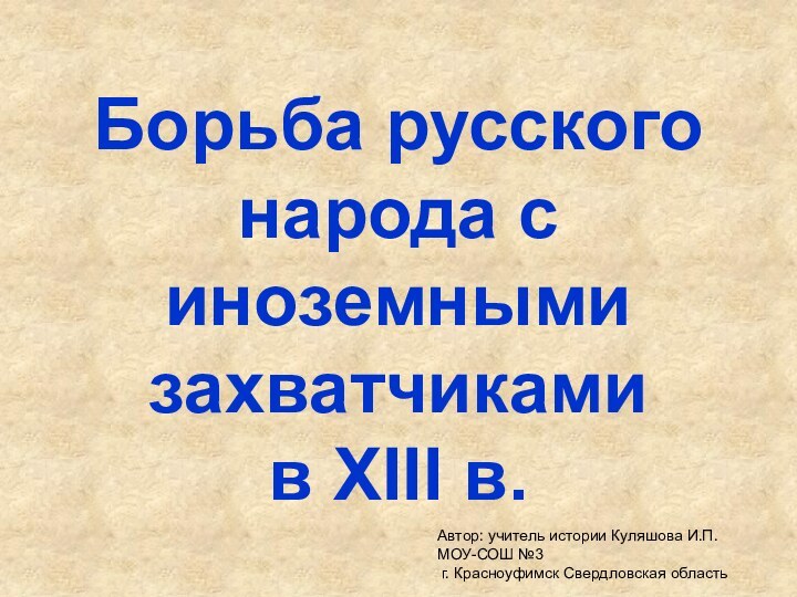 Борьба русского народа с иноземными захватчиками  в XIII в.Автор: учитель истории