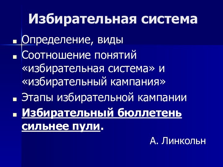 Избирательная системаОпределение, видыСоотношение понятий «избирательная система» и «избирательный кампания»Этапы избирательной кампанииИзбирательный бюллетень сильнее пули.А. Линкольн