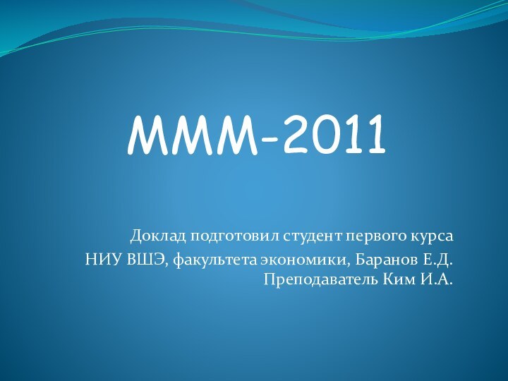 Доклад подготовил студент первого курса НИУ ВШЭ, факультета экономики, Баранов Е.Д.  Преподаватель Ким И.А.MMM-2011