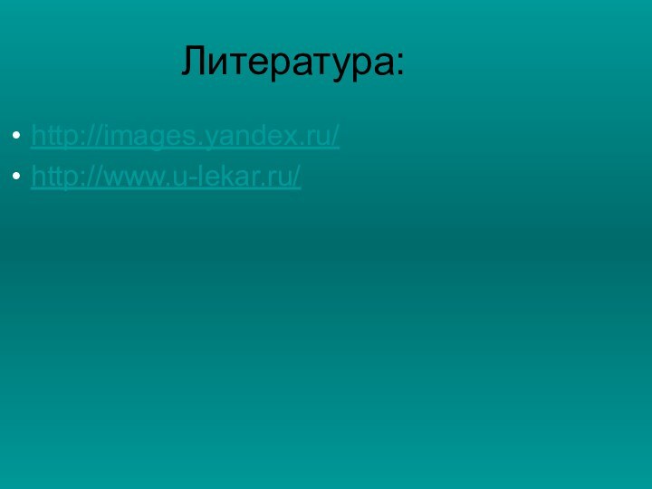 Литература:http://images.yandex.ru/http://www.u-lekar.ru/