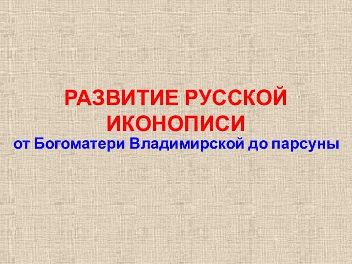 РАЗВИТИЕ РУССКОЙ ИКОНОПИСИот Богоматери Владимирской до парсуны