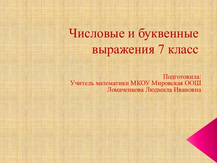 Числовые и буквенные выражения 7 классПодготовила:Учитель математики МКОУ Мировская ООШЛомаченкова Людмила Ивановна