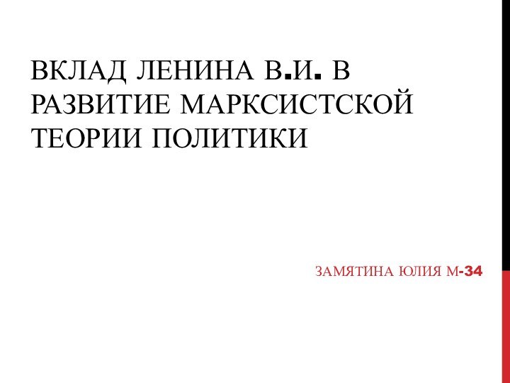 Вклад Ленина В.И. в развитие марксистской теории политики Замятина Юлия М-34