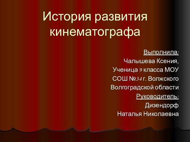 История развития кинематографаВыполнила:Чалышева Ксения,Ученица 9 класса МОУ СОШ №34 г. Волжского Волгоградской областиРуководитель:Дизендорф Наталья Николаевна