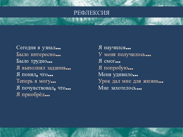 РЕФЛЕКСИЯСегодня я узнал…Было интересно…Было трудно…Я выполнял задания…Я понял, что…Теперь я могу…Я почувствовал,