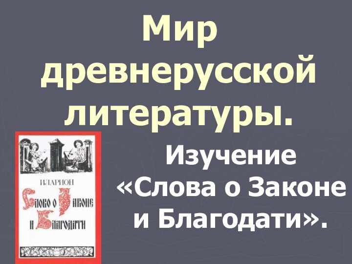 Мир древнерусской литературы.Изучение «Слова о Законе и Благодати».