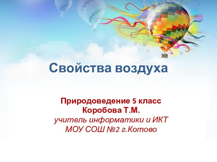 Свойства воздухаПриродоведение 5 классКоробова Т.М.учитель информатики и ИКТ МОУ СОШ №2 г.Котово