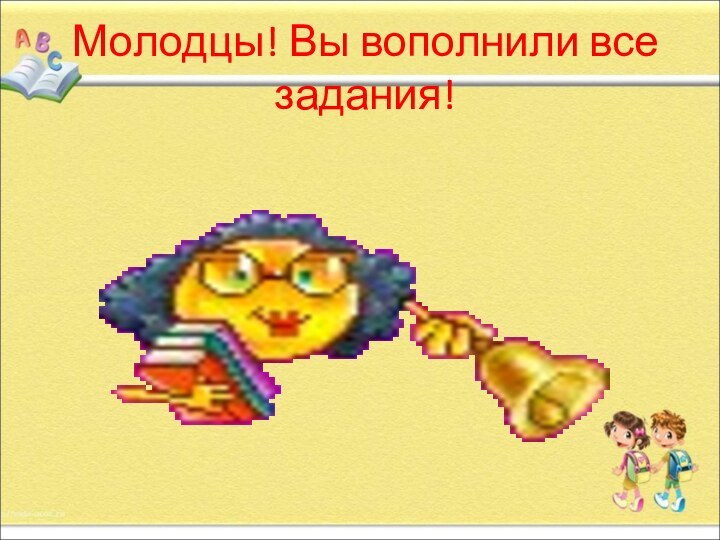 Молодцы! Вы вополнили все задания!