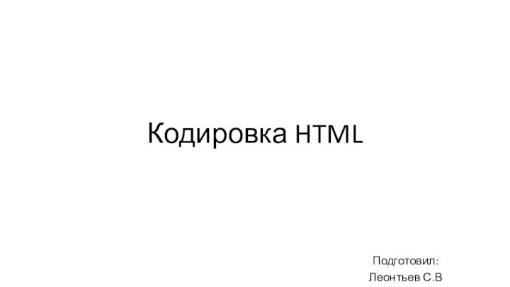 Кодировка HTMLПодготовил:Леонтьев С.В