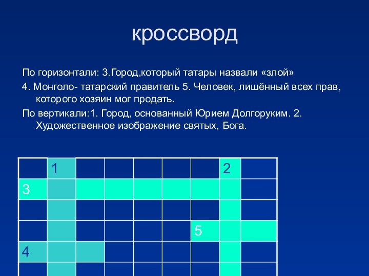 кроссвордПо горизонтали: 3.Город,который татары назвали «злой»4. Монголо- татарский правитель 5. Человек, лишённый