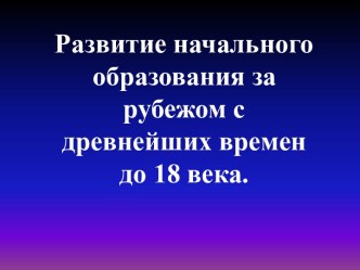 Развитие начального образования за рубежом с древнейших времен до 18 века