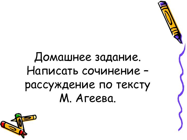 Домашнее задание. Написать сочинение –рассуждение по тексту М. Агеева.