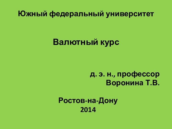 Южный федеральный университет   Валютный курс    д. э. н., профессор Воронина Т.В.Ростов-на-Дону2014