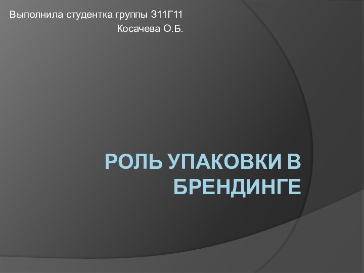 Роль упаковки в брендинге  Выполнила студентка группы З11Г11Косачева О.Б.