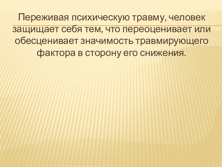 Переживая психическую травму, человек защищает себя тем, что переоценивает или обесценивает значимость