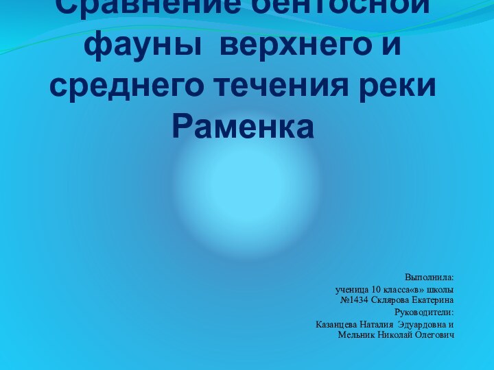 Сравнение бентосной фауны верхнего и среднего течения реки Раменка Выполнила: ученица 10