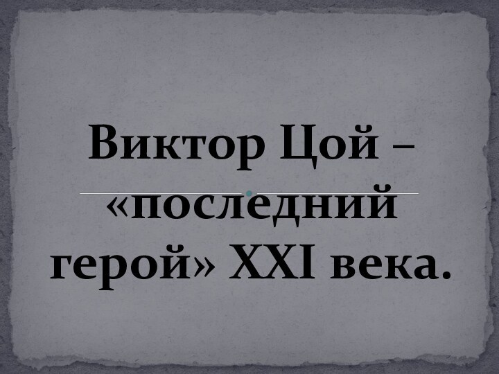 Виктор Цой –  «последний герой» XXI века.