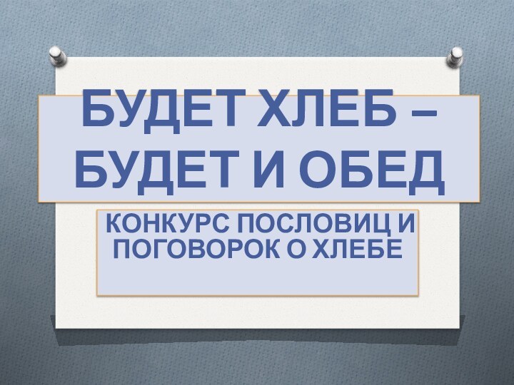 БУДЕТ ХЛЕБ – БУДЕТ И ОБЕДКОНКУРС ПОСЛОВИЦ И ПОГОВОРОК О ХЛЕБЕ