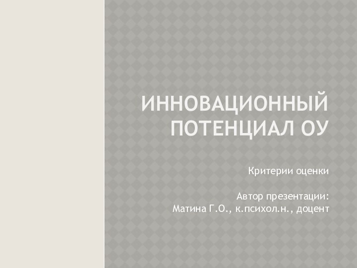 Инновационный потенциал ОУКритерии оценкиАвтор презентации: Матина Г.О., к.психол.н., доцент