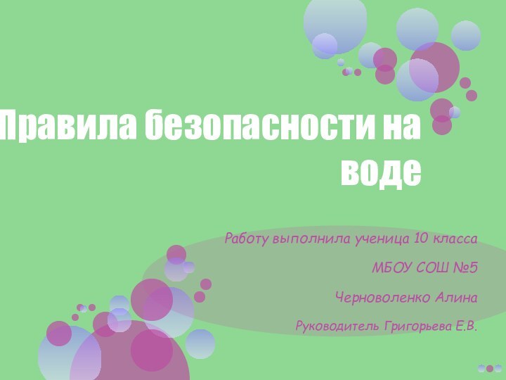 Правила безопасности на водеРаботу выполнила ученица 10 классаМБОУ СОШ №5Черноволенко АлинаРуководитель Григорьева Е.В.