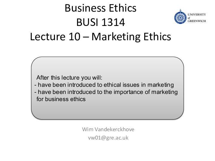 Business Ethics BUSI 1314 Lecture 10 – Marketing Ethics Wim Vandekerckhovevw01@gre.ac.ukAfter this