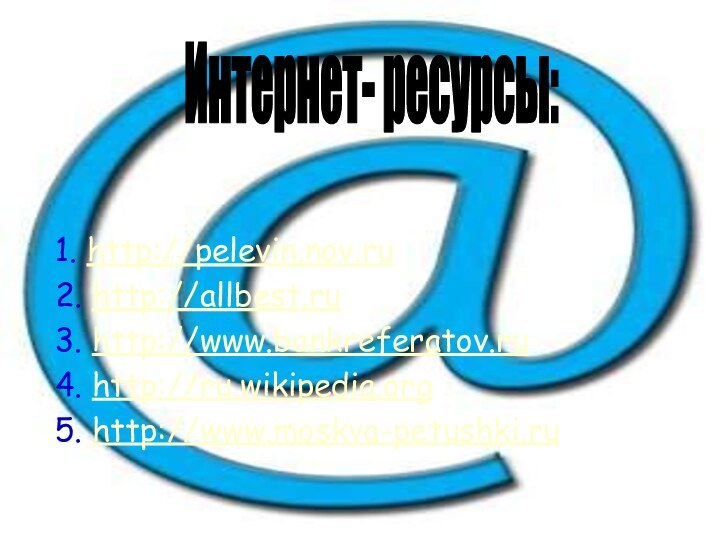 1. http://pelevin.nov.ru2. http://allbest.ru3. http://www.bankreferatov.ru 4. http://ru.wikipedia.org 5. http://www.moskva-petushki.ru Интернет- ресурсы: