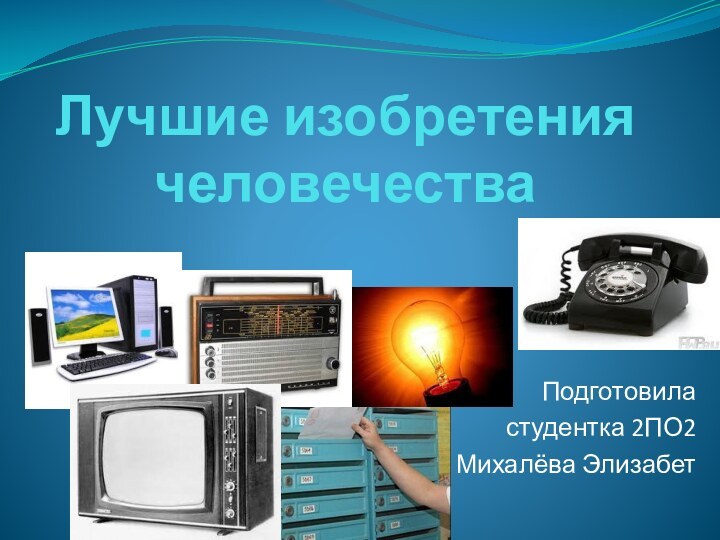 Лучшие изобретения человечестваПодготовила студентка 2ПО2Михалёва Элизабет