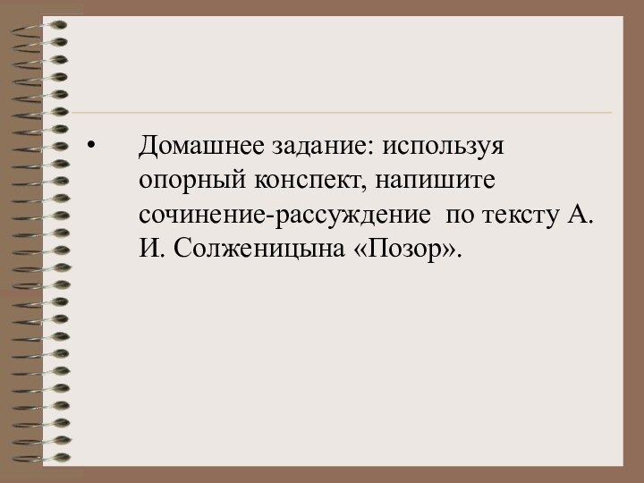 Домашнее задание: используя опорный конспект, напишите сочинение-рассуждение по тексту А. И. Солженицына «Позор».