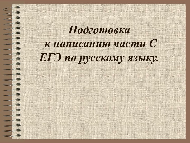 Подготовка  к написанию части С  ЕГЭ по русскому языку.